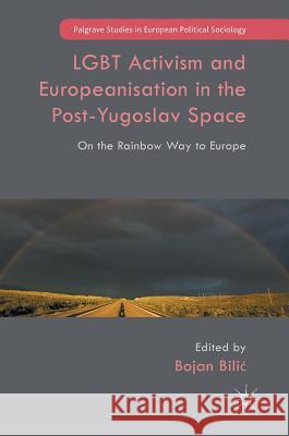 LGBT Activism and Europeanisation in the Post-Yugoslav Space: On the Rainbow Way to Europe Bilic, Bojan 9781137572608 Palgrave MacMillan