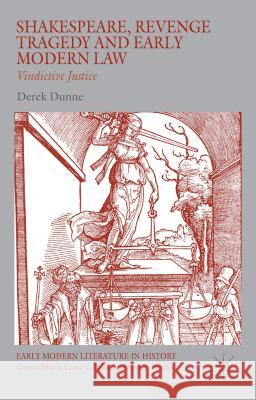 Shakespeare, Revenge Tragedy and Early Modern Law: Vindictive Justice Dunne, Derek 9781137572868 Palgrave MacMillan