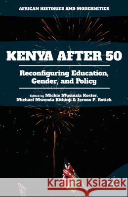 Kenya After 50: Reconfiguring Education, Gender, and Policy Mwanzia Koster, Mickie 9781137574626 Palgrave MacMillan