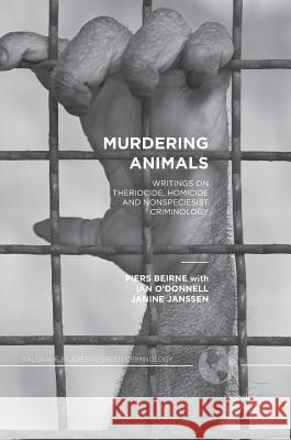 Murdering Animals: Writings on Theriocide, Homicide and Nonspeciesist Criminology Beirne, Piers 9781137574671 Palgrave MacMillan