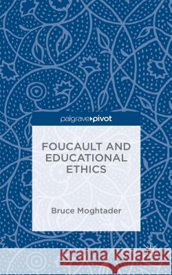 Foucault and Educational Ethics Bruce Moghtader 9781137574954 Palgrave Pivot