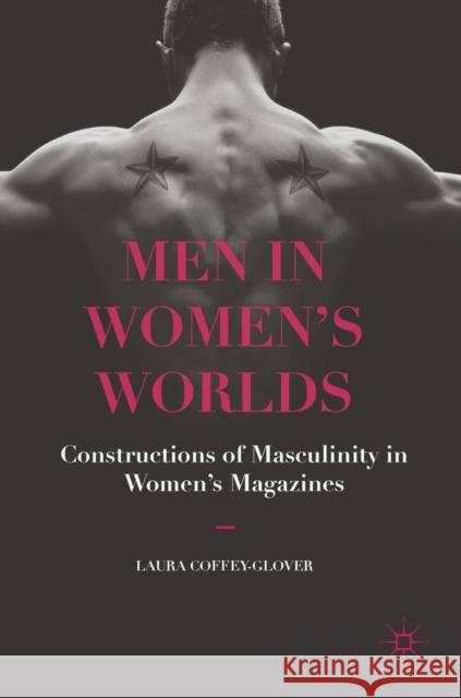 Men in Women's Worlds: Constructions of Masculinity in Women's Magazines Coffey-Glover, Laura 9781137575548 Palgrave MacMillan