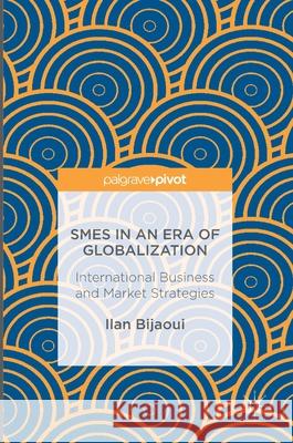 Smes in an Era of Globalization: International Business and Market Strategies Bijaoui, Ilan 9781137575708