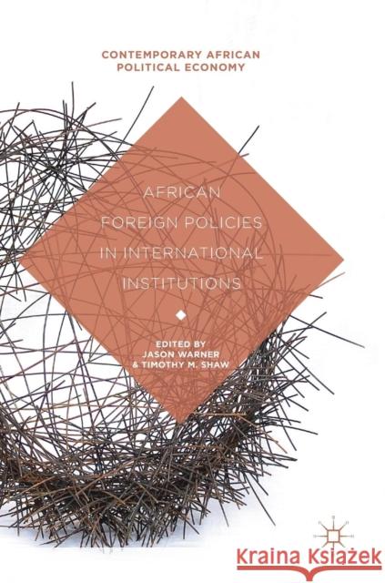 African Foreign Policies in International Institutions Jason Warner Timothy M. Shaw 9781137575739