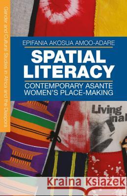 Spatial Literacy: Contemporary Asante Women's Place-Making Amoo-Adare, E. 9781137575951 Palgrave MacMillan