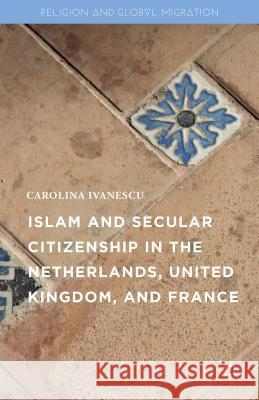 Islam and Secular Citizenship in the Netherlands, United Kingdom, and France Carolina Ivanescu 9781137576088 Palgrave MacMillan
