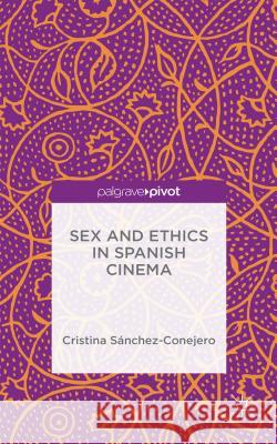 Sex and Ethics in Spanish Cinema Cristina Sanchez-Conejero 9781137576347 Palgrave MacMillan