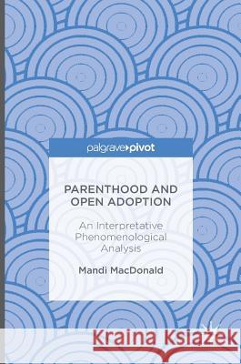 Parenthood and Open Adoption: An Interpretative Phenomenological Analysis MacDonald, Mandi 9781137576446 Palgrave MacMillan