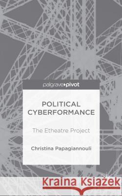 Political Cyberformance: The Etheatre Project Papagiannouli, Christina 9781137577030 Palgrave Pivot