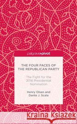 The Four Faces of the Republican Party and the Fight for the 2016 Presidential Nomination Henry Olsen Dante J. Scala 9781137577481 Palgrave MacMillan