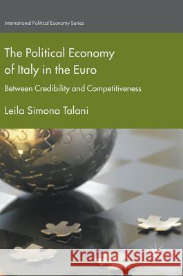 The Political Economy of Italy in the Euro: Between Credibility and Competitiveness Talani, Leila Simona 9781137577542