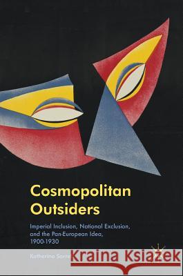 Cosmopolitan Outsiders: Imperial Inclusion, National Exclusion, and the Pan-European Idea, 1900-1930 Sorrels, Katherine 9781137578198
