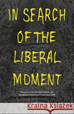 In Search of the Liberal Moment: Democracy, Anti-Totalitarianism, and Intellectual Politics in France Since 1950 Sawyer, S. 9781137578235 Palgrave MacMillan