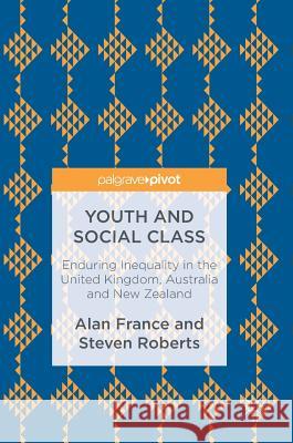 Youth and Social Class : Enduring Inequality in the United Kingdom, Australia and New Zealand Alan France Steven Roberts 9781137578280 Palgrave MacMillan