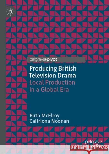 Producing British Television Drama: Local Production in a Global Era McElroy, Ruth 9781137578747 Palgrave MacMillan