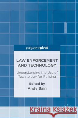 Law Enforcement and Technology: Understanding the Use of Technology for Policing Bain, Andy 9781137579140 Palgrave MacMillan