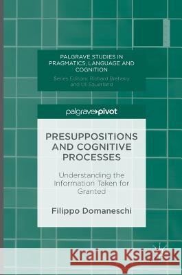 Presuppositions and Cognitive Processes: Understanding the Information Taken for Granted Domaneschi, Filippo 9781137579416 Palgrave MacMillan