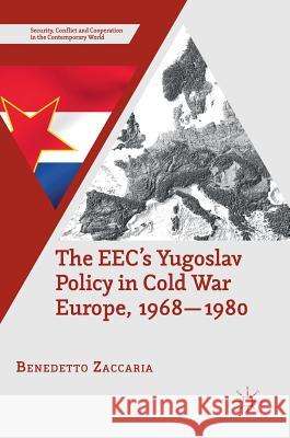 The Eec's Yugoslav Policy in Cold War Europe, 1968-1980 Zaccaria, Benedetto 9781137579775 Palgrave MacMillan