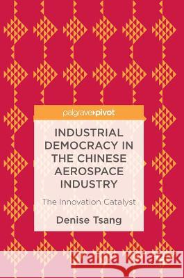 Industrial Democracy in the Chinese Aerospace Industry: The Innovation Catalyst Tsang, Denise 9781137580221 Palgrave MacMillan