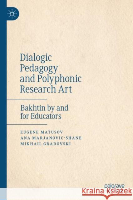 Dialogic Pedagogy and Polyphonic Research Art: Bakhtin by and for Educators Matusov, Eugene 9781137580566 Palgrave MacMillan