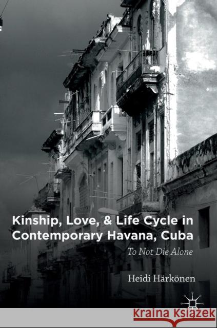 Kinship, Love, and Life Cycle in Contemporary Havana, Cuba: To Not Die Alone Härkönen, Heidi 9781137580757 Palgrave MacMillan