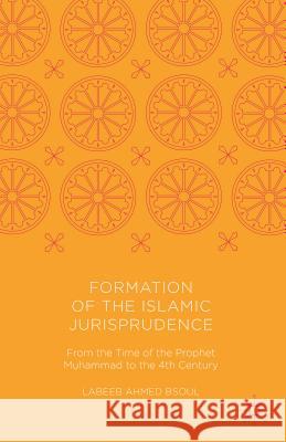 Formation of the Islamic Jurisprudence : From the Time of the Prophet Muhammad to the 4th Century Labeeb Ahmed Bsoul 9781137580894 Palgrave MacMillan