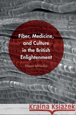 Fiber, Medicine, and Culture in the British Enlightenment Hisao Ishizuka 9781137580924