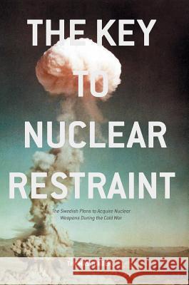 The Key to Nuclear Restraint: The Swedish Plans to Acquire Nuclear Weapons During the Cold War Jonter, Thomas 9781137581129 Palgrave MacMillan