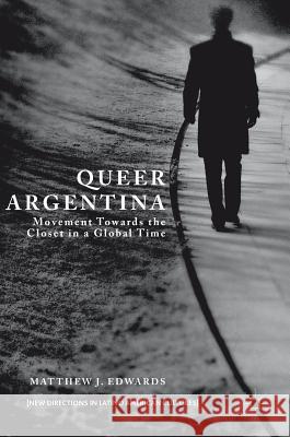 Queer Argentina: Movement Towards the Closet in a Global Time Edwards, Matthew J. 9781137581594