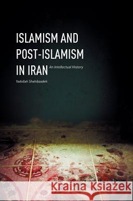 Islamism and Post-Islamism in Iran: An Intellectual History Shahibzadeh, Yadullah 9781137582065 Palgrave MacMillan