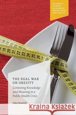 The Real War on Obesity: Contesting Knowledge and Meaning in a Public Health Crisis Boswell, John 9781137582515 Palgrave MacMillan