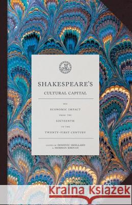 Shakespeare's Cultural Capital: His Economic Impact from the Sixteenth to the Twenty-First Century Shellard, Dominic 9781137583154