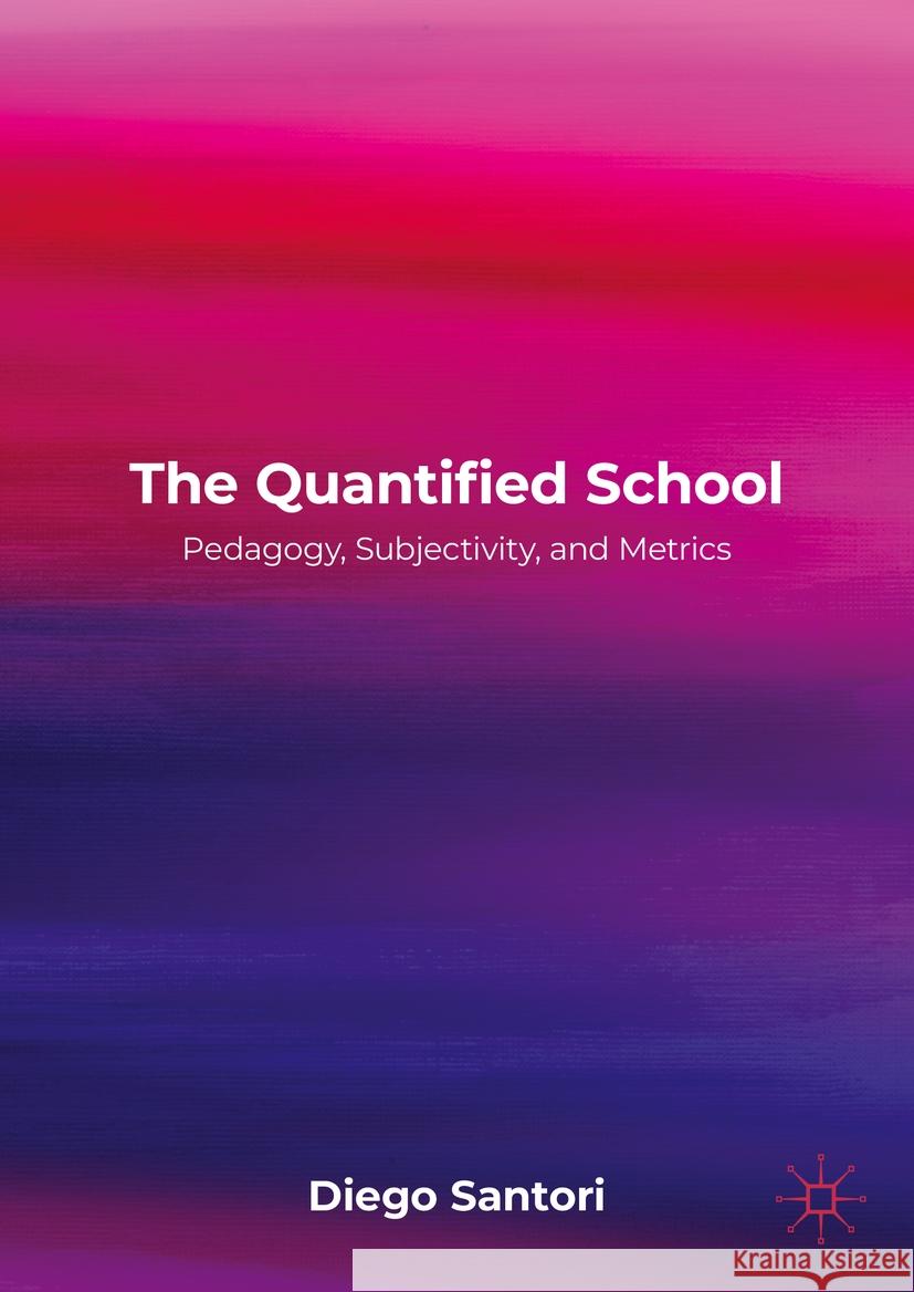 The Quantified School: Pedagogy, Subjectivity, and Metrics Diego Santori 9781137583840 Palgrave MacMillan