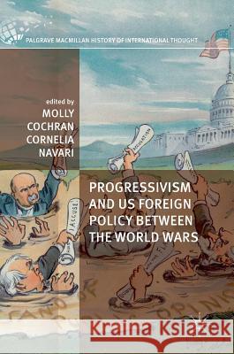 Progressivism and Us Foreign Policy Between the World Wars Cochran, Molly 9781137584335 Palgrave MacMillan