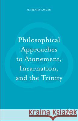 Philosophical Approaches to Atonement, Incarnation, and the Trinity Charles S. Layman 9781137584861 Palgrave MacMillan