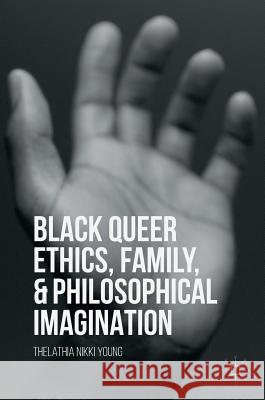 Black Queer Ethics, Family, and Philosophical Imagination Thelathia Nikki Young 9781137584984