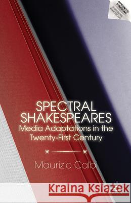 Spectral Shakespeares : Media Adaptations in the Twenty-First Century Maurizio Calbi 9781137585127 Palgrave MacMillan