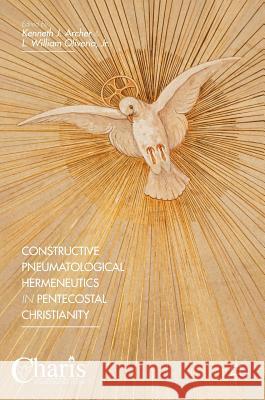 Constructive Pneumatological Hermeneutics in Pentecostal Christianity Kenneth J. Archer L. William Oliveri 9781137585608 Palgrave MacMillan