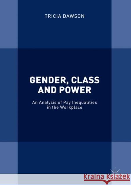Gender, Class and Power: An Analysis of Pay Inequalities in the Workplace Dawson, Tricia 9781137585936 Palgrave MacMillan