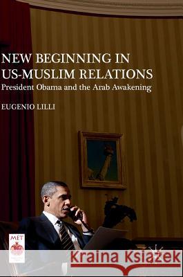 New Beginning in Us-Muslim Relations: President Obama and the Arab Awakening LILLI, Eugenio 9781137586230 Palgrave MacMillan