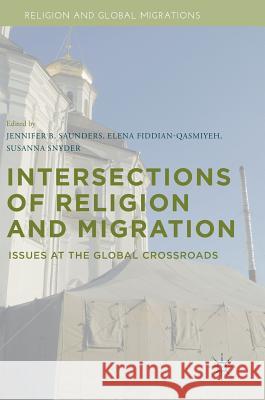 Intersections of Religion and Migration: Issues at the Global Crossroads Saunders, Jennifer B. 9781137586285 Palgrave MacMillan