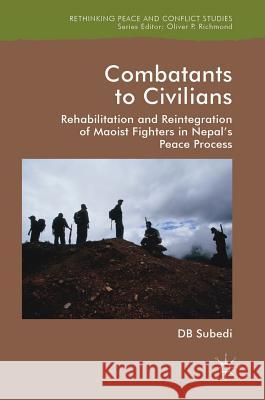 Combatants to Civilians: Rehabilitation and Reintegration of Maoist Fighters in Nepal's Peace Process Subedi, D. B. 9781137586711 Palgrave MacMillan