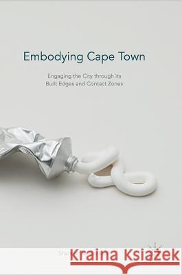 Embodying Cape Town: Engaging the City Through Its Built Edges and Contact Zones Jackson, Shannon M. 9781137587107 Palgrave MacMillan