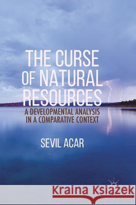 The Curse of Natural Resources: A Developmental Analysis in a Comparative Context Acar, Sevil 9781137587220 Palgrave MacMillan