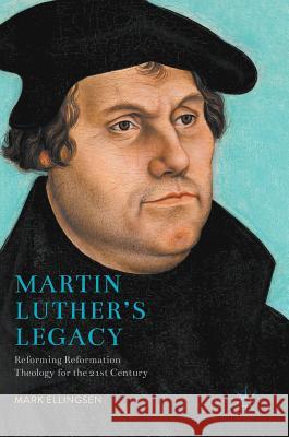 Martin Luther's Legacy: Reforming Reformation Theology for the 21st Century Ellingsen, Mark 9781137587572