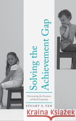Solving the Achievement Gap: Overcoming the Structure of School Inequality Yeh, Stuart S. 9781137587657 Palgrave MacMillan