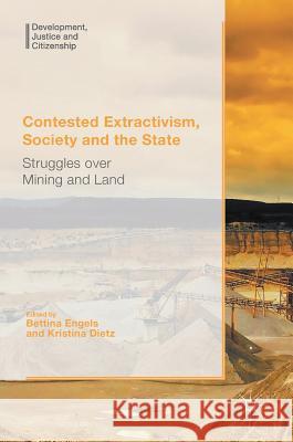 Contested Extractivism, Society and the State: Struggles Over Mining and Land Engels, Bettina 9781137588104 Palgrave MacMillan