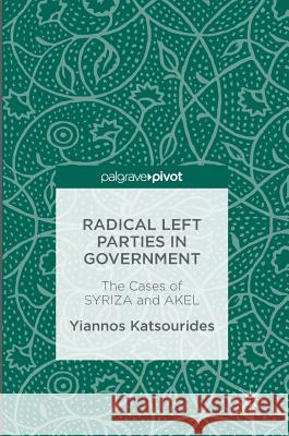 Radical Left Parties in Government: The Cases of Syriza and Akel Katsourides, Yiannos 9781137588401 Palgrave MacMillan