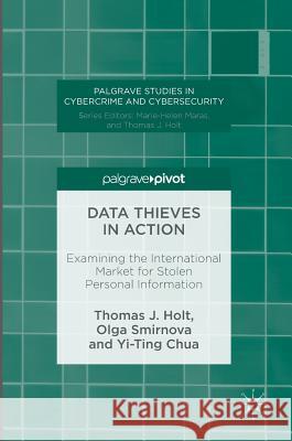 Data Thieves in Action: Examining the International Market for Stolen Personal Information Holt, Thomas J. 9781137589033