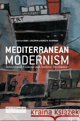 Mediterranean Modernism: Intercultural Exchange and Aesthetic Development Goldwyn, Adam J. 9781137589279
